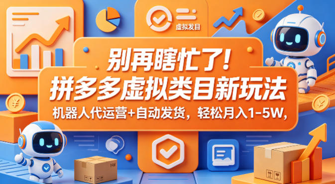 别再瞎忙了！拼多多虚拟类目新玩法，机器人代运营+自动发货，轻松月入1-5W【揭秘】-荆楚AI