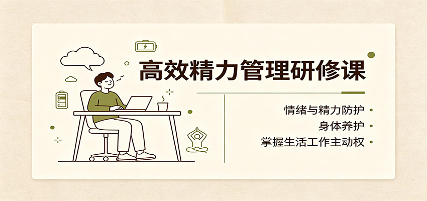 高效精力管理研修课：情绪与精力防护，身体养护，掌握生活工作主动权-荆楚AI