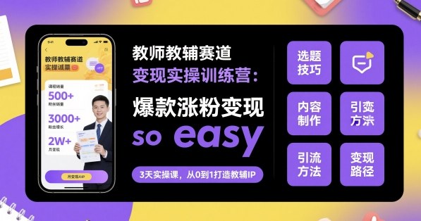 教师教辅赛道变现实操训练营，爆款涨粉变现so easy小淇云库-创业网-网赚副业-网创副业-项目拆解-技术类创业资源网-副业网-免费资源下载小淇云库