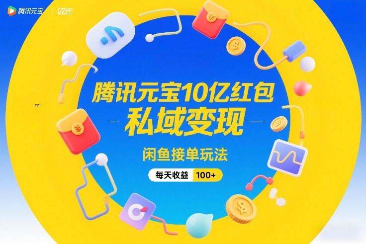 腾讯元宝10亿红包，私域变现，闲鱼接单玩法，每天收益100+-荆楚AI