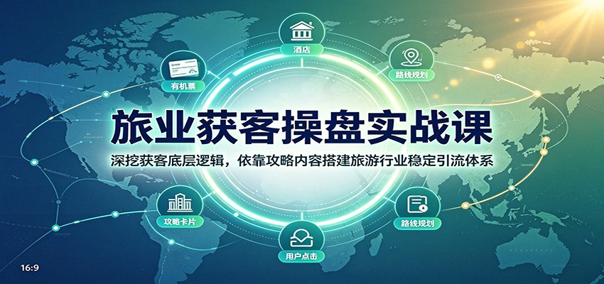 旅业获客操盘实战课：深挖获客底层逻辑，依靠攻略内容搭建旅游行业稳定引流体系-荆楚AI