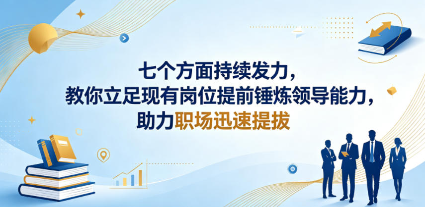 付费文章:七个方面持续发力,教你立足现有岗位提前锤炼领导能力,助力职场迅速提拔-荆楚AI