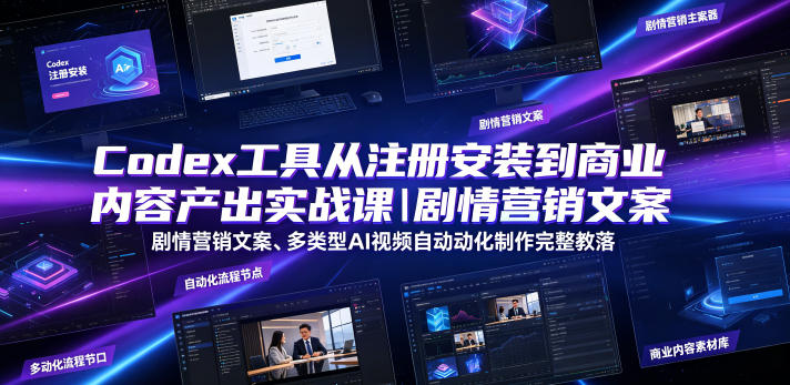 Codex工具从注册安装到商业内容产出实战课｜剧情营销文案、多类型AI视频自动化制作完整落地教程-荆楚AI