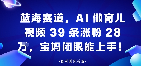 蓝海赛道，AI做育儿视频39条涨粉28W，宝妈闭眼能上手小淇云库-创业网-网赚副业-网创副业-项目拆解-技术类创业资源网-副业网-免费资源下载小淇云库