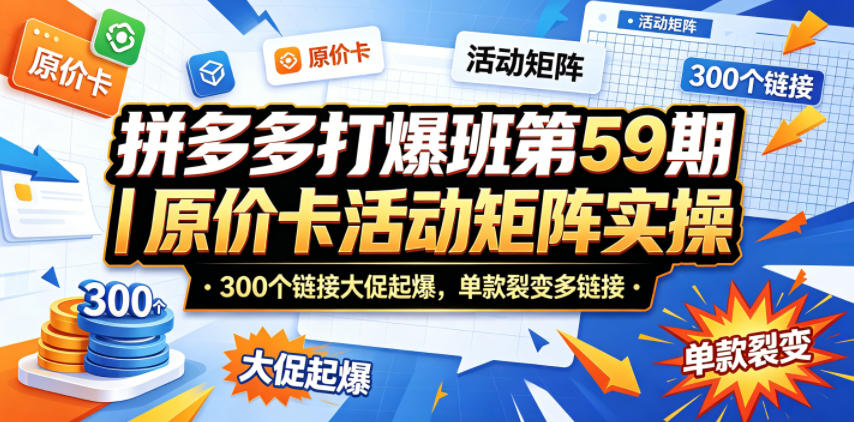 拼多多打爆班第59期｜原价卡活动矩阵实操，300个链接大促起爆，单款裂变多链接-荆楚AI