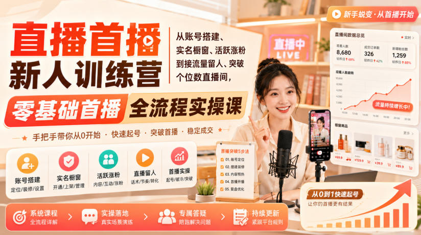 直播首播新人训练营｜从账号搭建、实名橱窗、活跃涨粉到接流量留人、突破个位数直播间，零基础首播全流程实操课-荆楚AI