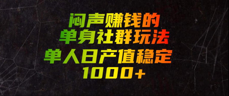 闷声賺钱的单身社群玩法，单人日产值稳定1000+【揭秘】-荆楚AI