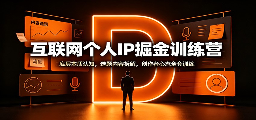互联网个人IP掘金训练营:底层本质认知,选题内容拆解,创作者心态全套训练-荆楚AI