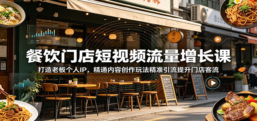 餐饮门店短视频流量增长课：打造老板个人IP，精通内容创作玩法精准引流提升门店客流-荆楚AI