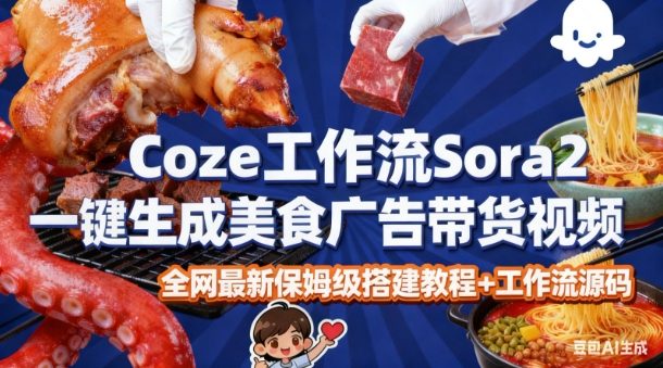 coze扣子智能体sora2一键生成美食广告高端视频工作流保姆级拆解教程，无需剪辑，无需拍摄小淇云库-创业网-网赚副业-网创副业-项目拆解-技术类创业资源网-副业网-免费资源下载小淇云库