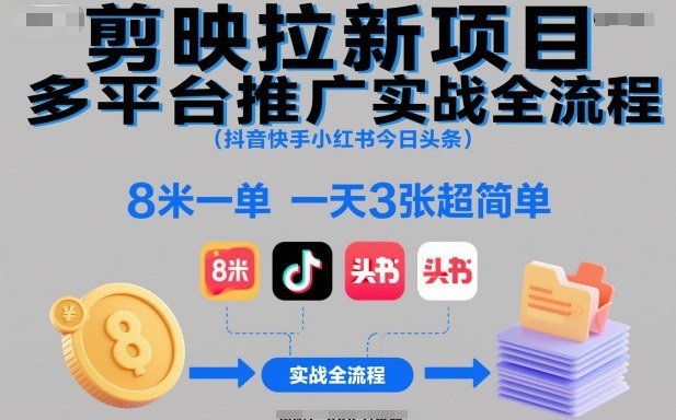 剪映拉新项目多平台推广实战全流程(抖音快手小红书今日头条)，8米一单，一天3张超简单-荆楚AI