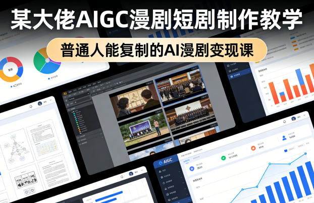 某大佬AIGC漫剧短剧制作教学，普通人能复制的AI漫剧变现课小淇云库-创业网-网赚副业-网创副业-项目拆解-技术类创业资源网-副业网-免费资源下载小淇云库