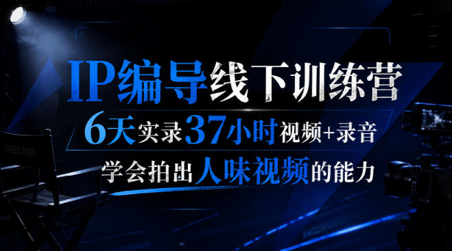 后浪·IP编导线下训练营，6天实录37小时视频+录音，学会拍出人味视频的能力-荆楚AI