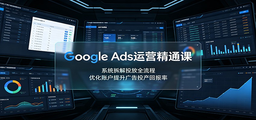 Google Ads运营精通课:系统拆解投放全流程,优化账户提升广告投产回报率-荆楚AI