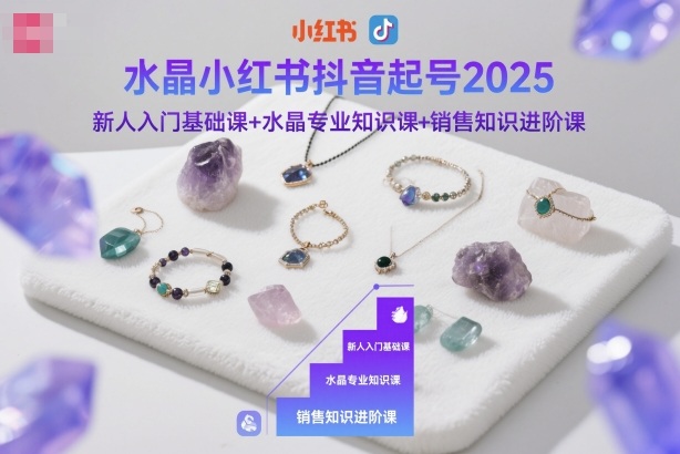 水晶小红书抖音起号2025，新人入门基础课+水晶专业知识课+销售知识进阶课小淇云库-创业网-网赚副业-网创副业-项目拆解-技术类创业资源网-副业网-免费资源下载小淇云库