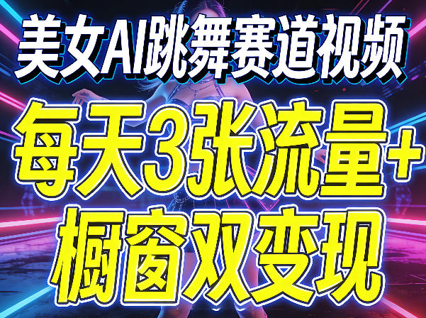 美女AI跳舞赛道视频，每天3张流量+橱窗双变现，新手保姆级制作教学小淇云库-创业网-网赚副业-网创副业-项目拆解-技术类创业资源网-副业网-免费资源下载小淇云库