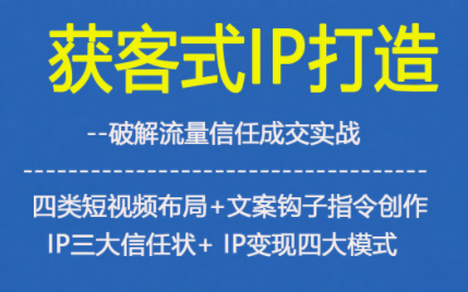 获客型IP打造，破解流量信任成，四类短视频布局+文案钩子指令创作IP三大信任状+IP变现四大模式小淇云库-创业网-网赚副业-网创副业-项目拆解-技术类创业资源网-副业网-免费资源下载小淇云库