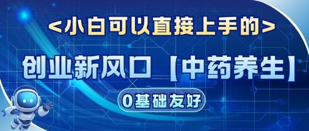 创业新风口【中药养生】赛道，单号月入1W+，小白可做，轻松复制小淇云库-创业网-网赚副业-网创副业-项目拆解-技术类创业资源网-副业网-免费资源下载小淇云库