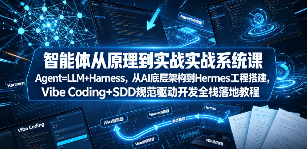 智能体从原理到实战系统课Agent=LLM+Harness，从AI底层架构到Hermes工程搭建，Vibe Coding+SDD规范驱动开发全栈落地教程-荆楚AI