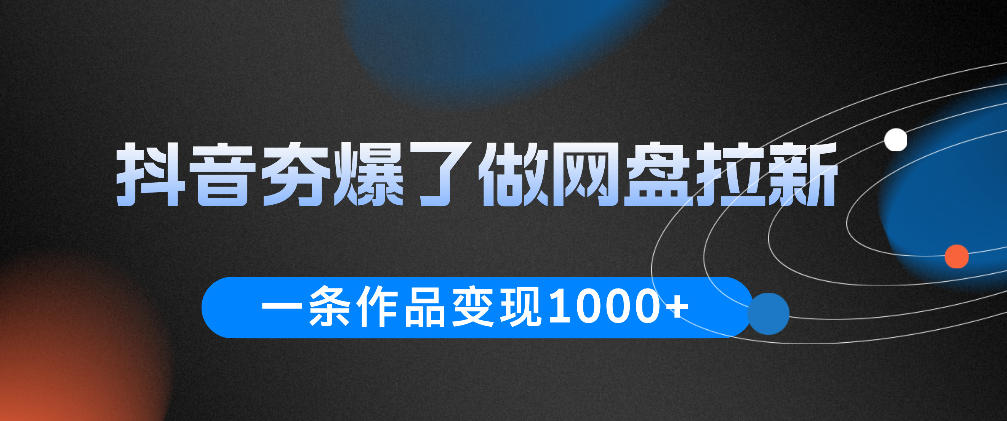 抖音夯爆了做网盘拉新，一条作品轻松10W+流量，变现1k+，看完即可上手操作-荆楚AI