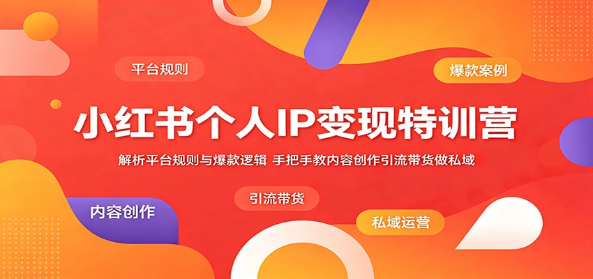 小红书个人IP变现特训营：解析平台规则与爆款逻辑，手把手教内容创作引流带货做私域-荆楚AI