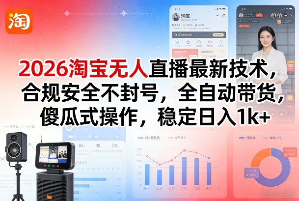 2026淘宝无人直播最新技术，合规安全不封号，全自动带货，傻瓜式操作，稳定日入1k+【揭秘】-荆楚AI