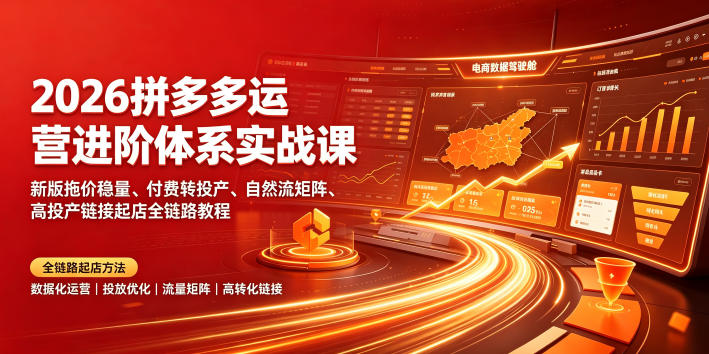 2026拼多多运营进阶体系实战课｜新版拖价稳量、付费转投产、自然流矩阵、高投产链接起店全链路教程-荆楚AI