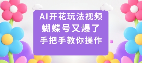 AI开花玩法视频，蝴蝶号又爆了，手把手教你操作小淇云库-创业网-网赚副业-网创副业-项目拆解-技术类创业资源网-副业网-免费资源下载小淇云库