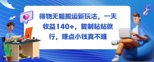 得物无脑搬运新玩法,一天收益140+,复制粘贴就行,賺点小钱真不难小淇云库-创业网-网赚副业-网创副业-项目拆解-技术类创业资源网-副业网-免费资源下载小淇云库