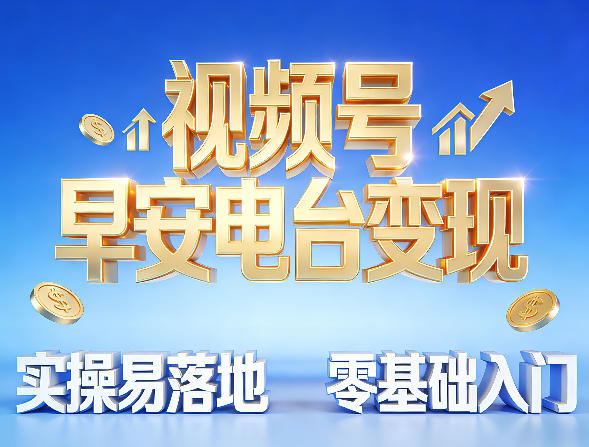 视频号早安电台变现,实操易落地,零基础入门小淇云库-创业网-网赚副业-网创副业-项目拆解-技术类创业资源网-副业网-免费资源下载小淇云库