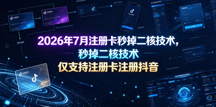 2026年7月注册卡秒掉二核技术,仅支持注册卡注册抖音-荆楚AI