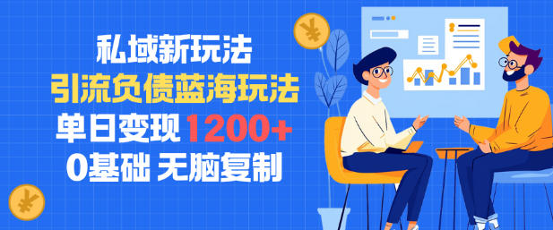 私域新玩法，引流负债蓝海玩法，单日变现1.2k，0基础，无脑复制小淇云库-创业网-网赚副业-网创副业-项目拆解-技术类创业资源网-副业网-免费资源下载小淇云库