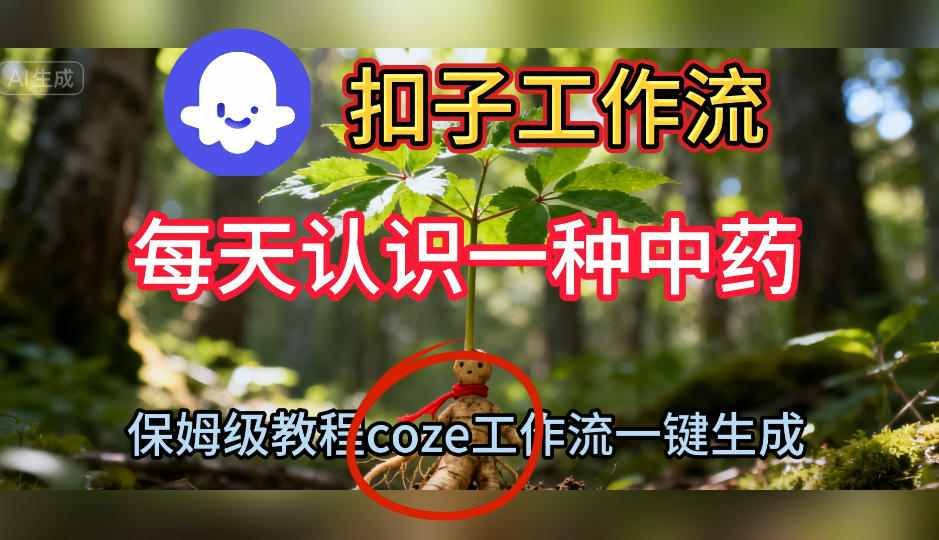 Coze扣子工作流一键生成每天认识一种中药短视频，保姆级搭建教学小淇云库-创业网-网赚副业-网创副业-项目拆解-技术类创业资源网-副业网-免费资源下载小淇云库