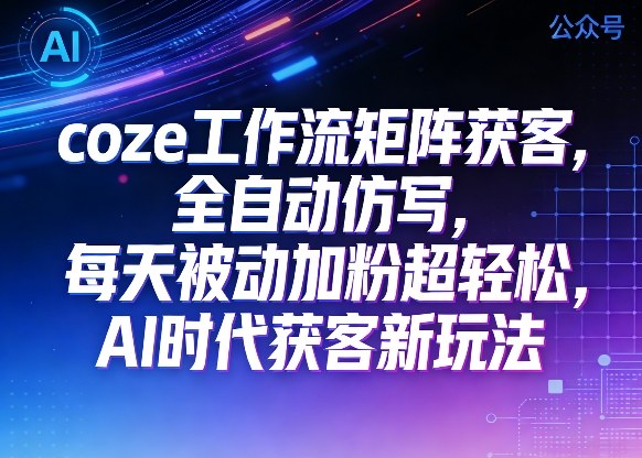 公众号coze工作流矩阵获客，全自动仿写，每天被动加粉超轻松，AI时代获客新玩法小淇云库-创业网-网赚副业-网创副业-项目拆解-技术类创业资源网-副业网-免费资源下载小淇云库