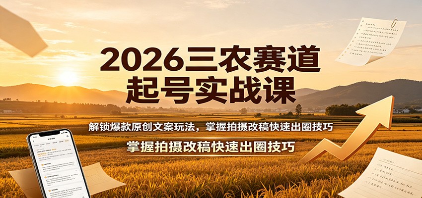 2026三农赛道起号实战课：解锁爆款原创文案玩法，掌握拍摄改稿快速出圈技巧-荆楚AI