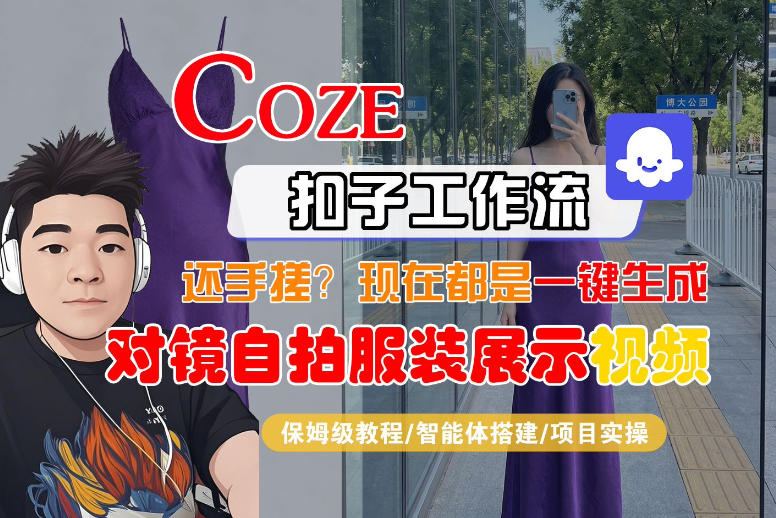 Coze智能体工作流一键生成“对镜自拍服装展示“短视频，全流程保姆级教学小淇云库-创业网-网赚副业-网创副业-项目拆解-技术类创业资源网-副业网-免费资源下载小淇云库
