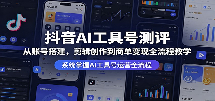 抖音AI工具号测评：从账号搭建，剪辑创作到商单变现全流程教学-荆楚AI