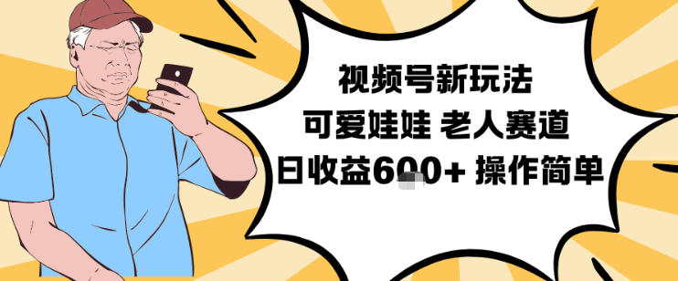 视频号新玩法，可爱娃娃视频制作教学，老人赛道，日收益6张+操作简单小淇云库-创业网-网赚副业-网创副业-项目拆解-技术类创业资源网-副业网-免费资源下载小淇云库