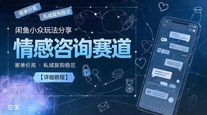 闲鱼小众玩法分享，情感咨询赛道，客单价高，私域复购稳定【详细教程】-荆楚AI