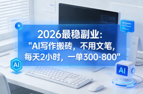 2026最稳副业：AI写作搬砖，不用文笔，每天2小时，一单300-800小淇云库-创业网-网赚副业-网创副业-项目拆解-技术类创业资源网-副业网-免费资源下载小淇云库