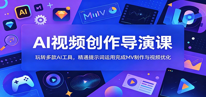 AI视频创作导演课：玩转多款AI工具，精通提示词运用完成MV制作与视频优化-荆楚AI