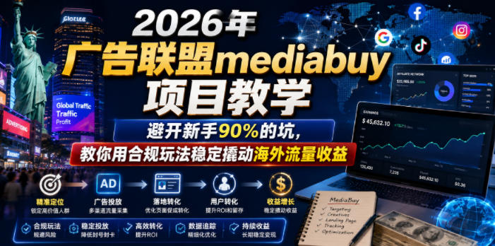 2026年老董賺美刀广告联盟mediabuy项目教学,避开新手90%的坑,教你用合规玩法稳定撬动海外流量收益-荆楚AI