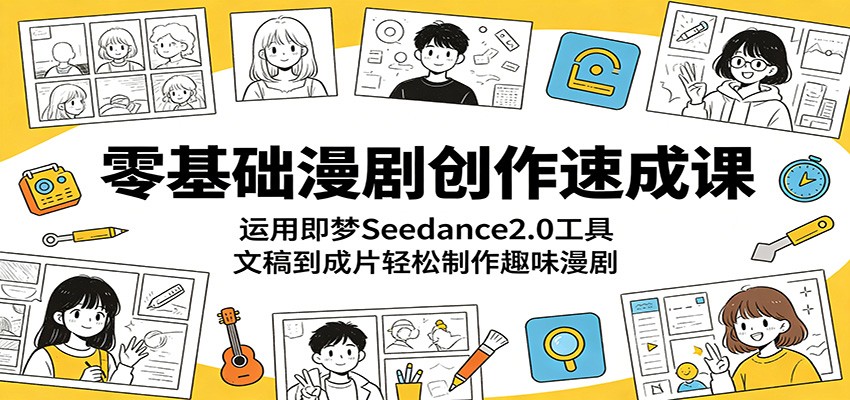 零基础漫剧创作速成课:运用即梦Seedance2.0工具,文稿到成片轻松制作趣味漫剧-荆楚AI