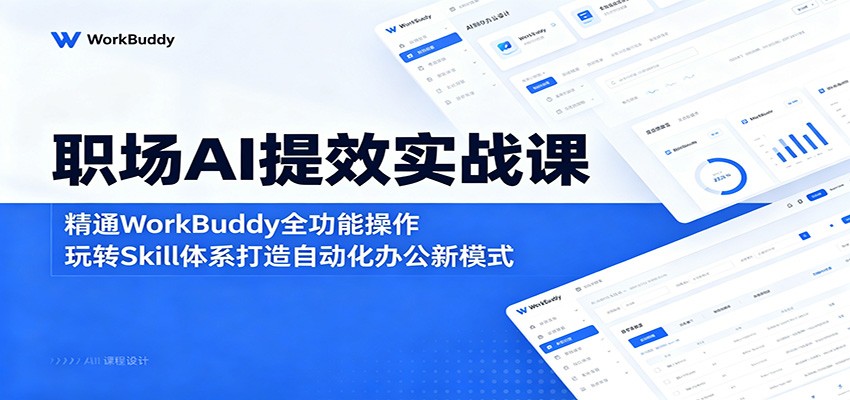 职场AI提效实战课:精通WorkBuddy全功能操作,玩转Skill体系打造自动化办公新模式-荆楚AI