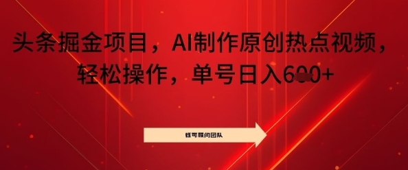 头条掘金项目，AI制作原创热点视频，轻松操作，单号日入几张小淇云库-创业网-网赚副业-网创副业-项目拆解-技术类创业资源网-副业网-免费资源下载小淇云库