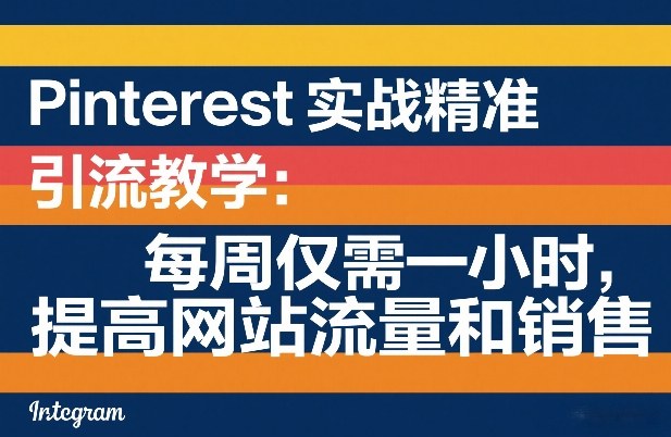 Pinterest实战精准引流教学:每周仅需一小时,提高网站流量和销售小淇云库-创业网-网赚副业-网创副业-项目拆解-技术类创业资源网-副业网-免费资源下载小淇云库