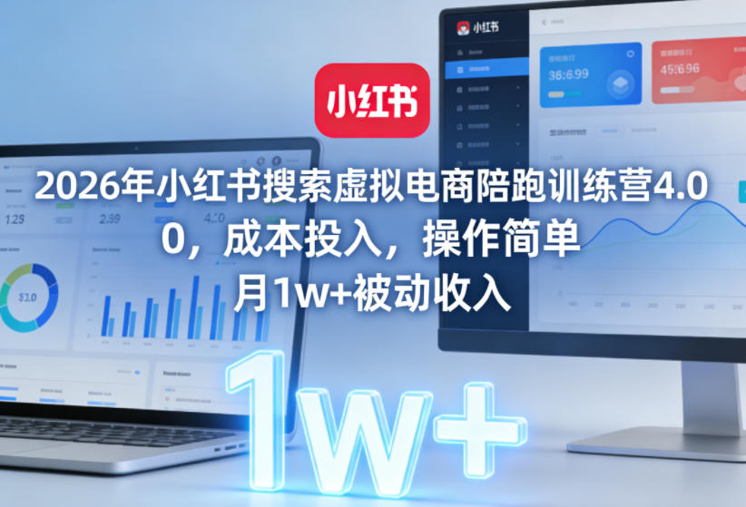 2026年小红书搜索虚拟电商陪跑训练营4.0，0成本投入，操作简单，月1w+被动收入(更新0628)-荆楚AI
