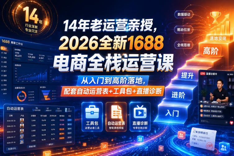 14年老运营亲授,2026全新1688电商全栈运营课,从入门到高阶落地,配套自动运营表+工具包+直播诊断等-荆楚AI