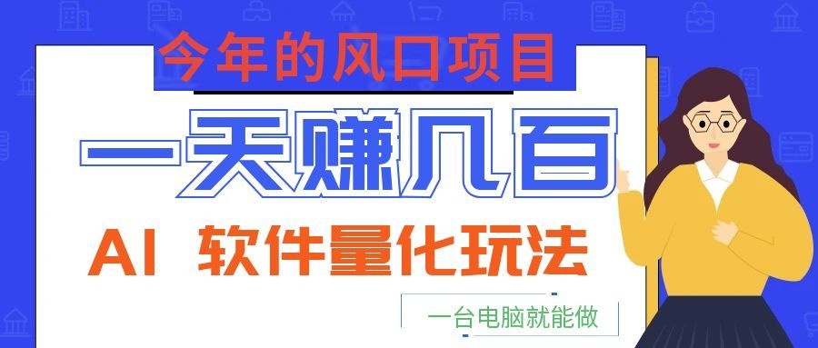 今年的风口项目,AI 软件量化玩法,让你一天赚几百,一台电脑就能做!-荆楚AI