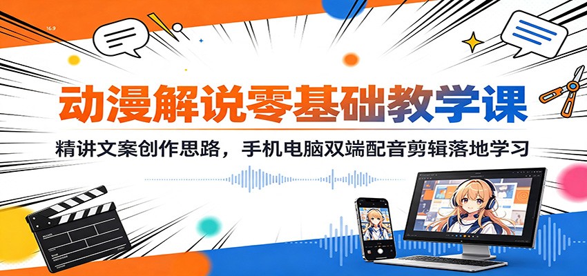 动漫解说零基础教学课:精讲文案创作思路,手机电脑双端配音剪辑落地学习-荆楚AI